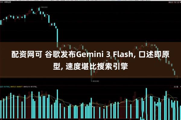 配资网可 谷歌发布Gemini 3 Flash, 口述即原型, 速度堪比搜索引擎